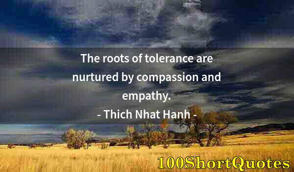 Quote by Albert Einstein: The roots of tolerance are nurtured by compassion and empathy.