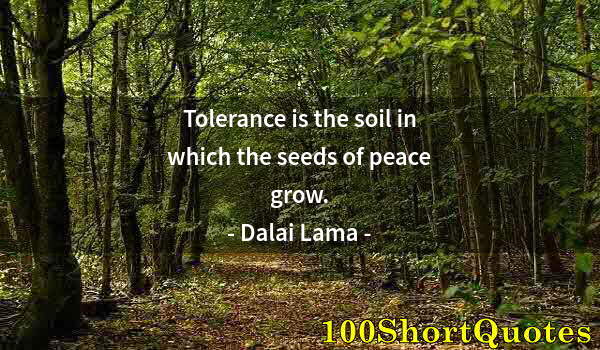 Quote by Albert Einstein: Tolerance is the soil in which the seeds of peace grow.