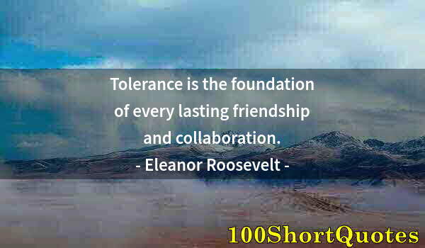 Quote by Albert Einstein: Tolerance is the foundation of every lasting friendship and collaboration.