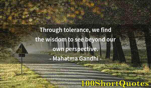 Quote by Albert Einstein: Through tolerance, we find the wisdom to see beyond our own perspective.