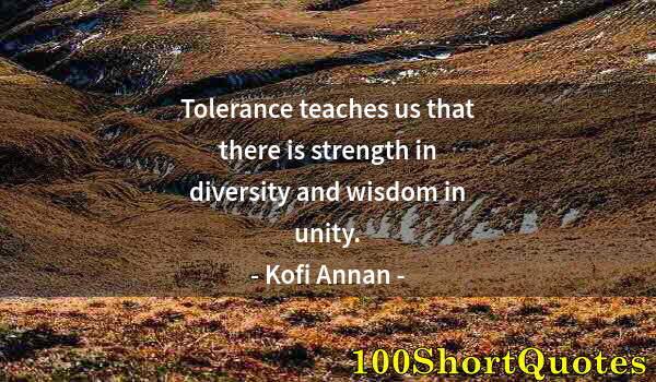 Quote by Albert Einstein: Tolerance teaches us that there is strength in diversity and wisdom in unity.