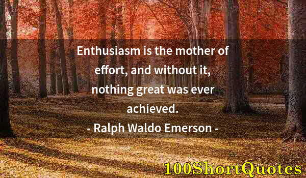 Quote by Albert Einstein: Enthusiasm is the mother of effort, and without it, nothing great was ever achieved.