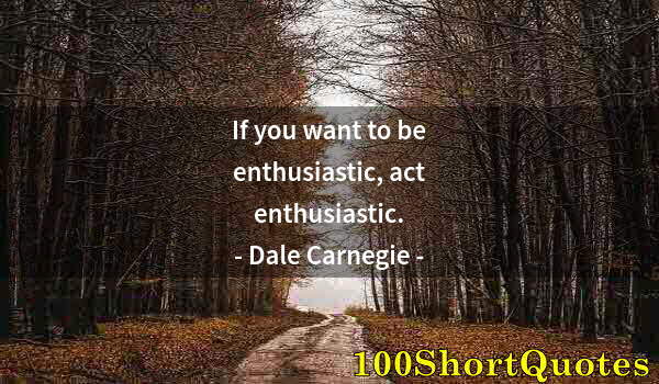 Quote by Albert Einstein: If you want to be enthusiastic, act enthusiastic.