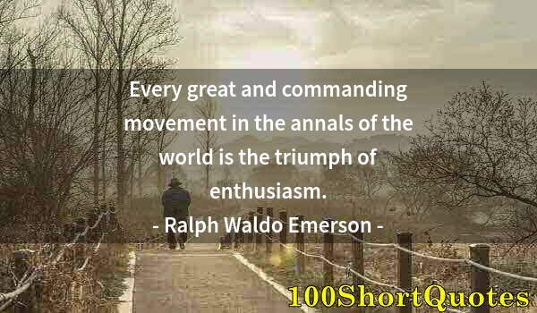 Quote by Albert Einstein: Every great and commanding movement in the annals of the world is the triumph of enthusiasm.