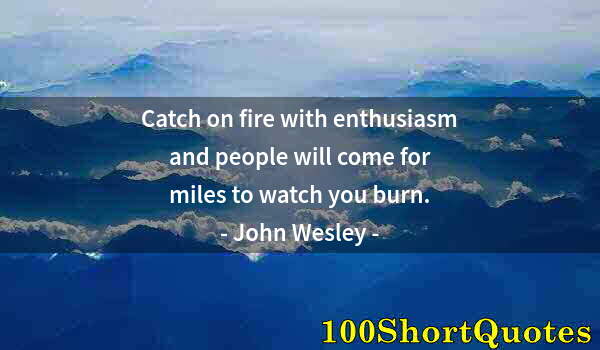 Quote by Albert Einstein: Catch on fire with enthusiasm and people will come for miles to watch you burn.