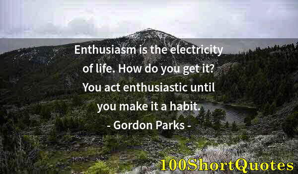 Quote by Albert Einstein: Enthusiasm is the electricity of life. How do you get it? You act enthusiastic until you make it a h...