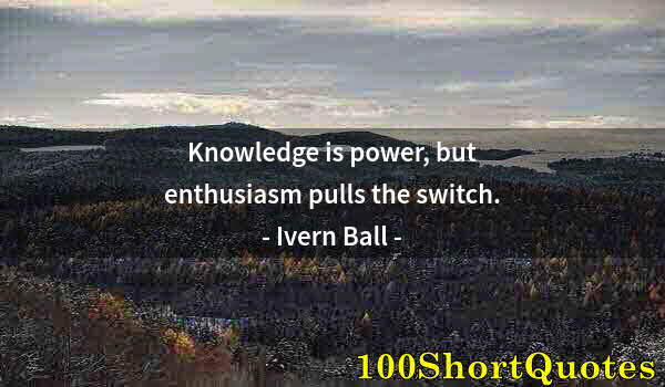 Quote by Albert Einstein: Knowledge is power, but enthusiasm pulls the switch.