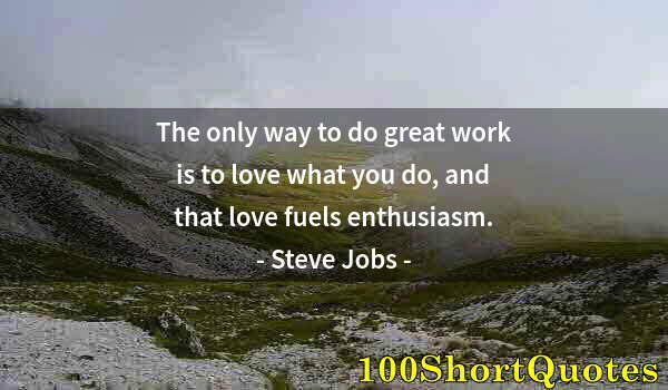 Quote by Albert Einstein: The only way to do great work is to love what you do, and that love fuels enthusiasm.