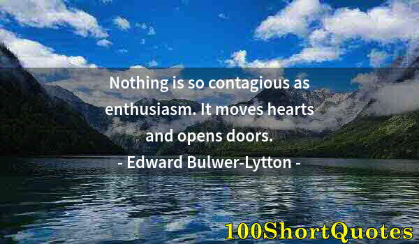 Quote by Albert Einstein: Nothing is so contagious as enthusiasm. It moves hearts and opens doors.