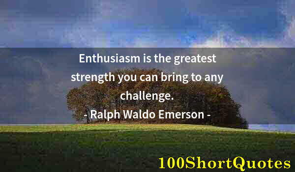 Quote by Albert Einstein: Enthusiasm is the greatest strength you can bring to any challenge.