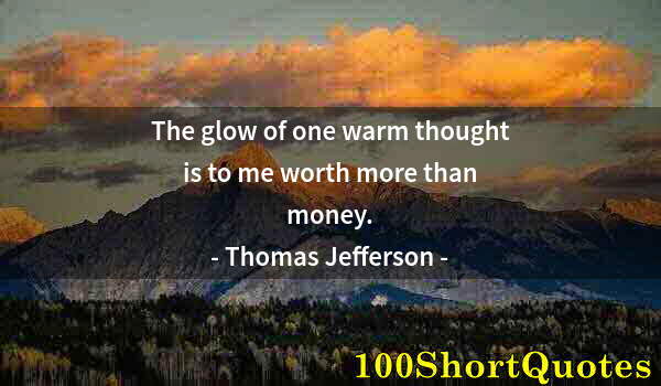 Quote by Albert Einstein: The glow of one warm thought is to me worth more than money.