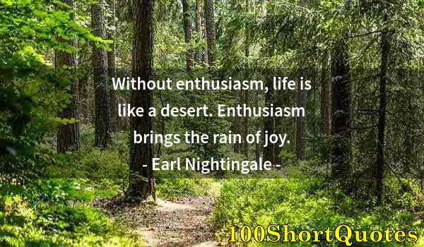 Quote by Albert Einstein: Without enthusiasm, life is like a desert. Enthusiasm brings the rain of joy.