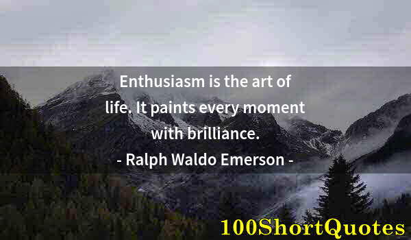 Quote by Albert Einstein: Enthusiasm is the art of life. It paints every moment with brilliance.