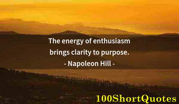 Quote by Albert Einstein: The energy of enthusiasm brings clarity to purpose.