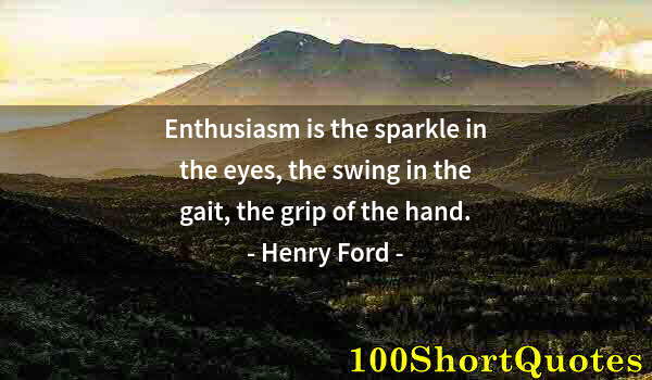 Quote by Albert Einstein: Enthusiasm is the sparkle in the eyes, the swing in the gait, the grip of the hand.