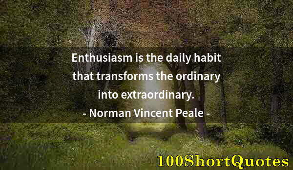 Quote by Albert Einstein: Enthusiasm is the daily habit that transforms the ordinary into extraordinary.