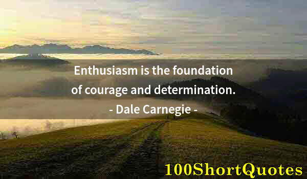 Quote by Albert Einstein: Enthusiasm is the foundation of courage and determination.