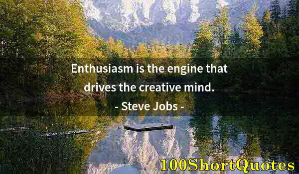 Quote by Albert Einstein: Enthusiasm is the engine that drives the creative mind.