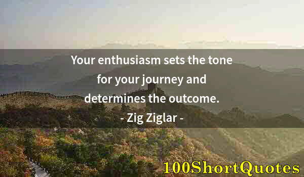 Quote by Albert Einstein: Your enthusiasm sets the tone for your journey and determines the outcome.