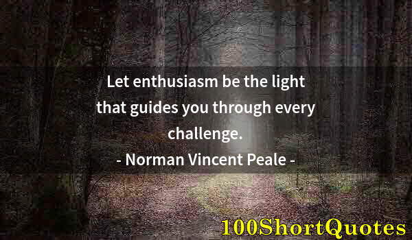 Quote by Albert Einstein: Let enthusiasm be the light that guides you through every challenge.