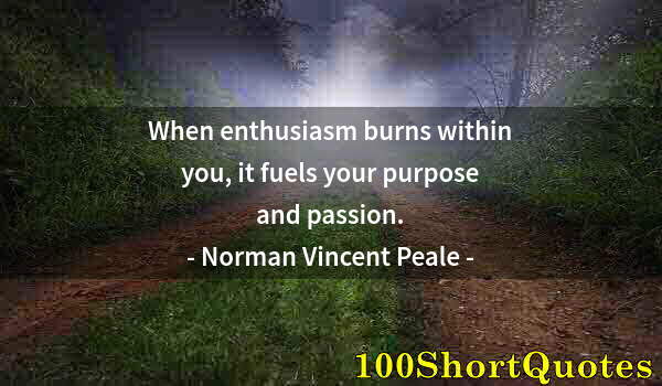 Quote by Albert Einstein: When enthusiasm burns within you, it fuels your purpose and passion.