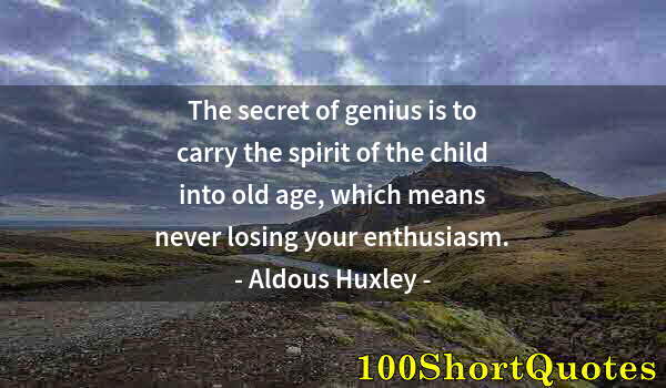 Quote by Albert Einstein: The secret of genius is to carry the spirit of the child into old age, which means never losing your...