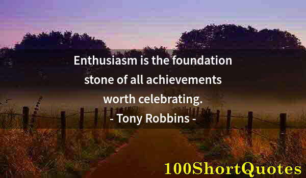 Quote by Albert Einstein: Enthusiasm is the foundation stone of all achievements worth celebrating.