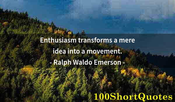 Quote by Albert Einstein: Enthusiasm transforms a mere idea into a movement.