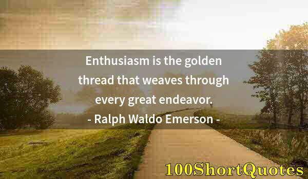 Quote by Albert Einstein: Enthusiasm is the golden thread that weaves through every great endeavor.