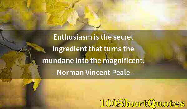 Quote by Albert Einstein: Enthusiasm is the secret ingredient that turns the mundane into the magnificent.