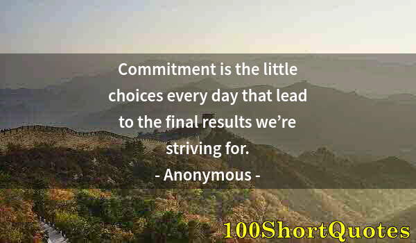 Quote by Albert Einstein: Commitment is the little choices every day that lead to the final results we’re striving for.