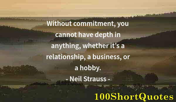 Quote by Albert Einstein: Without commitment, you cannot have depth in anything, whether it’s a relationship, a business, or a...