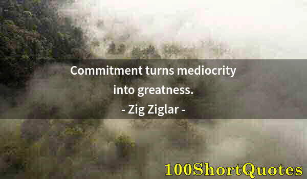 Quote by Albert Einstein: Commitment turns mediocrity into greatness.