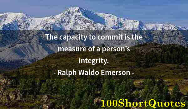 Quote by Albert Einstein: The capacity to commit is the measure of a person’s integrity.