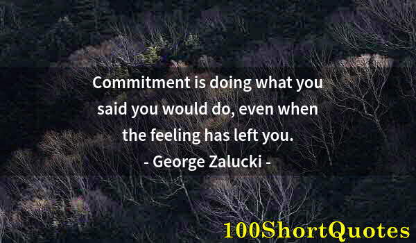 Quote by Albert Einstein: Commitment is doing what you said you would do, even when the feeling has left you.