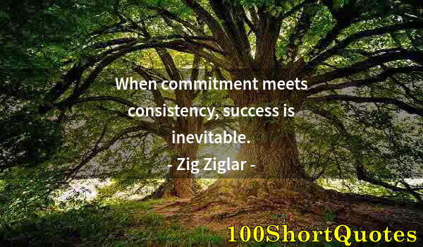 Quote by Albert Einstein: When commitment meets consistency, success is inevitable.