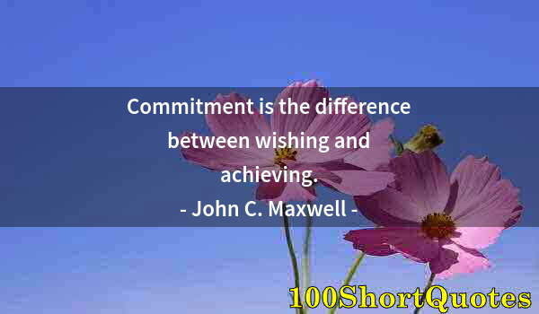 Quote by Albert Einstein: Commitment is the difference between wishing and achieving.