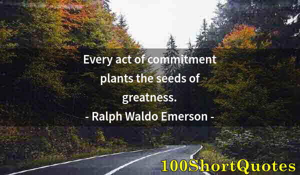 Quote by Albert Einstein: Every act of commitment plants the seeds of greatness.