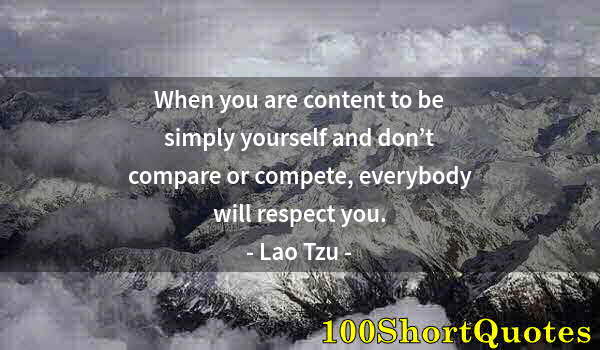 Quote by Albert Einstein: When you are content to be simply yourself and don’t compare or compete, everybody will respect you.