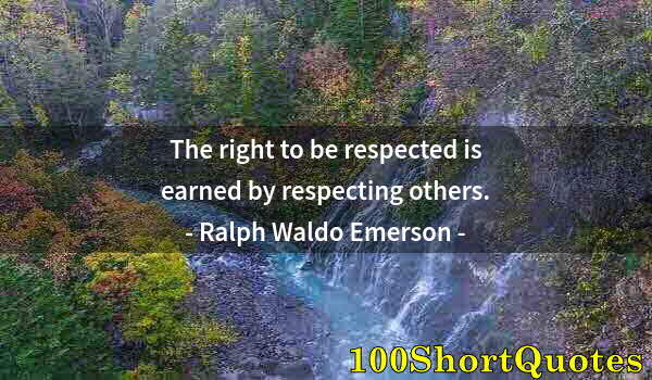 Quote by Albert Einstein: The right to be respected is earned by respecting others.