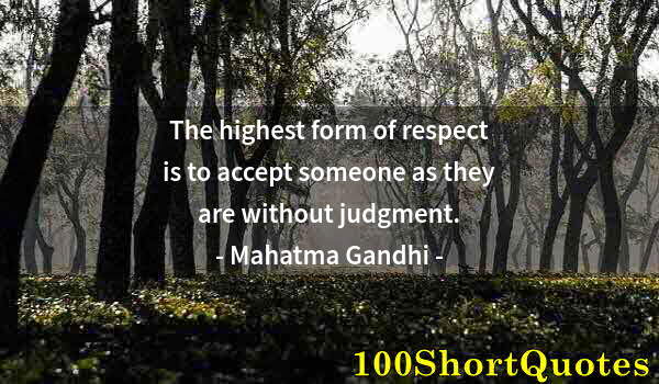 Quote by Albert Einstein: The highest form of respect is to accept someone as they are without judgment.