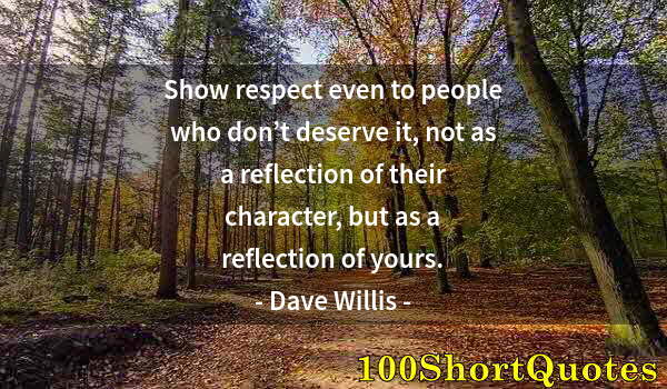 Quote by Albert Einstein: Show respect even to people who don’t deserve it, not as a reflection of their character, but as a r...