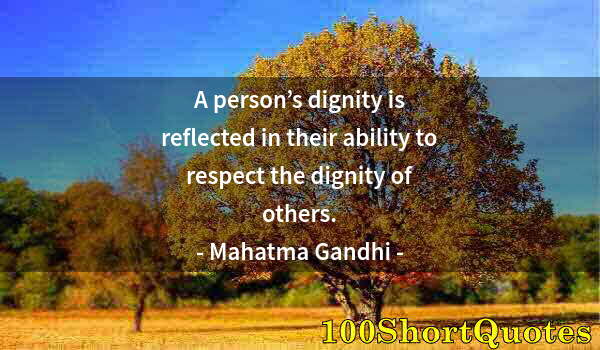 Quote by Albert Einstein: A person’s dignity is reflected in their ability to respect the dignity of others.