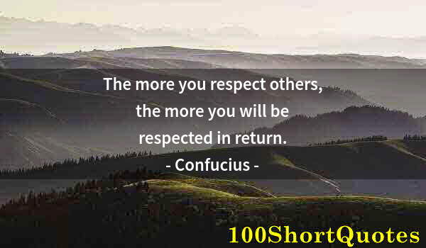 Quote by Albert Einstein: The more you respect others, the more you will be respected in return.