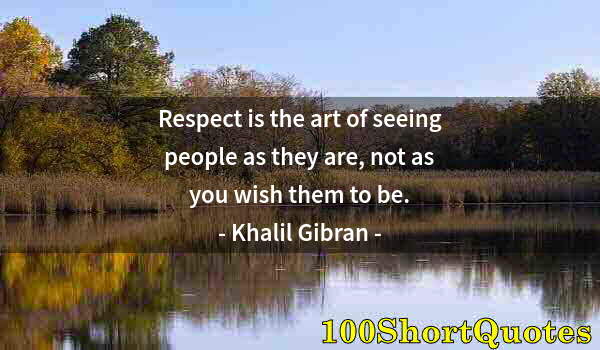 Quote by Albert Einstein: Respect is the art of seeing people as they are, not as you wish them to be.