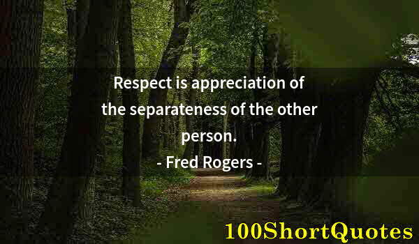 Quote by Albert Einstein: Respect is appreciation of the separateness of the other person.