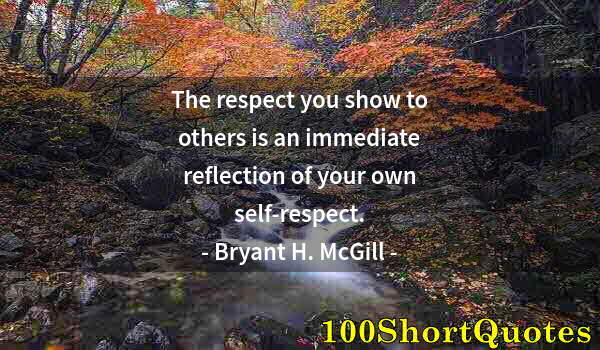 Quote by Albert Einstein: The respect you show to others is an immediate reflection of your own self-respect.