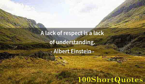 Quote by Albert Einstein: A lack of respect is a lack of understanding.