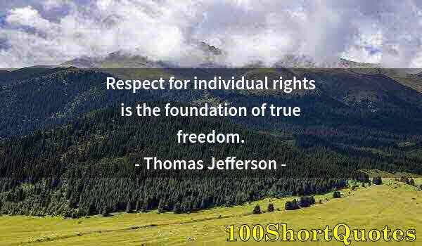 Quote by Albert Einstein: Respect for individual rights is the foundation of true freedom.