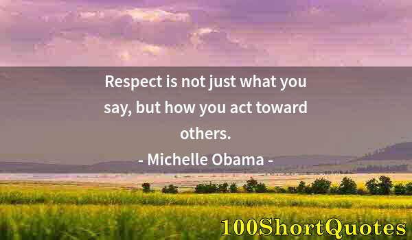 Quote by Albert Einstein: Respect is not just what you say, but how you act toward others.